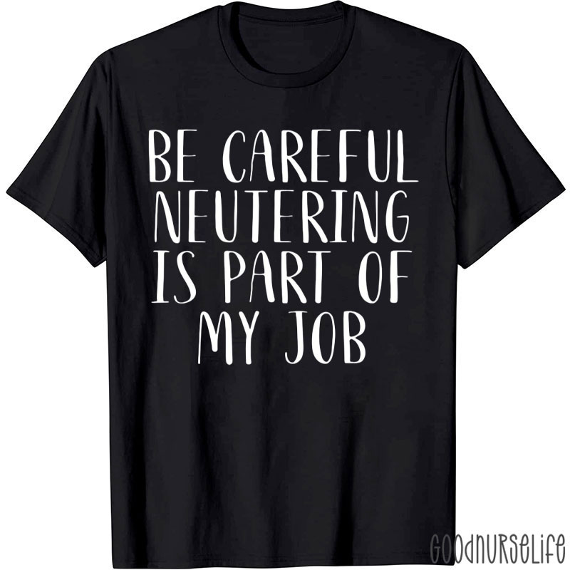 Be Careful Neutering Is Part Of My Job T-Shirt