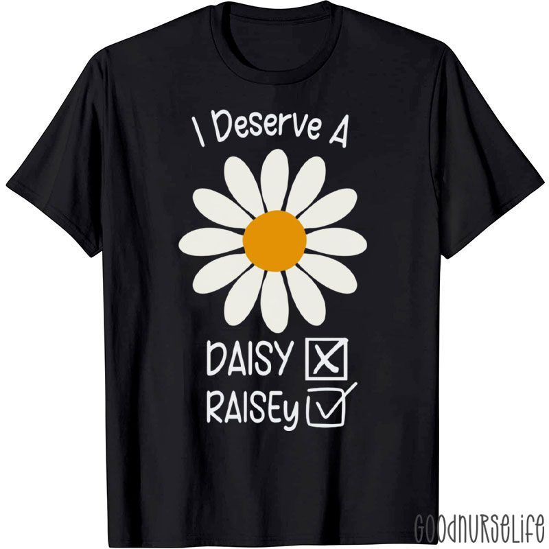 Funny I Deserve A Raisey Daisy Nurse T-Shirt
