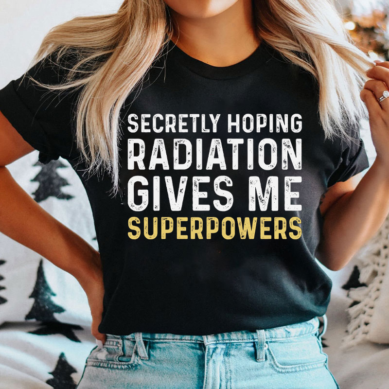 Secretly Hoping Radiation Gives Me Superpower T-shirt