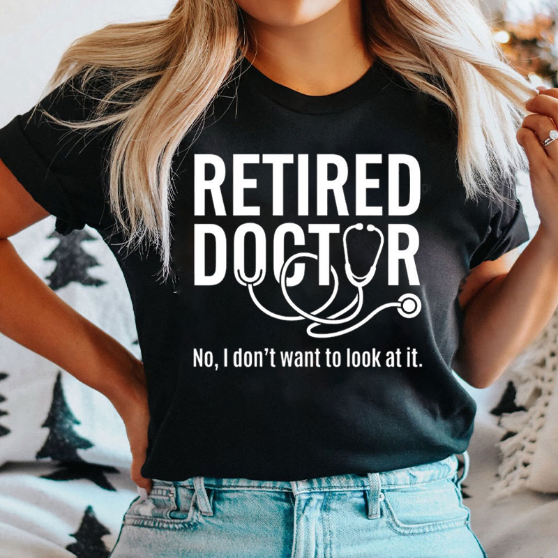 Retired Doctor No I Don't Want To Look At It T-shirt