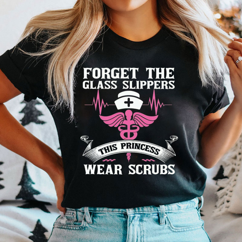 Forget The Glass Slippers This Princess Wear Scrubs Nurse T-Shirt