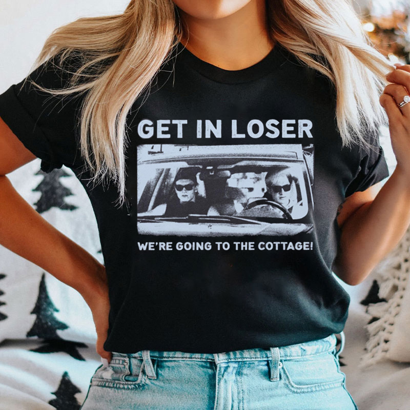 Get In Loser We're Going To The Cottage T-shirt