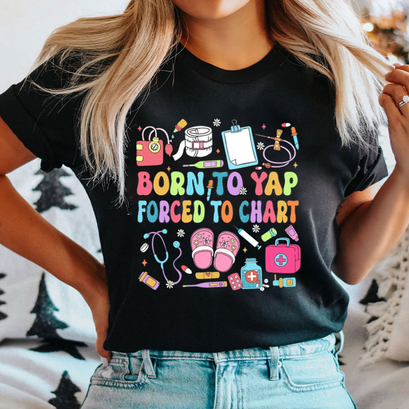 Born To Yap Forced To Chart Nurse T-Shirt