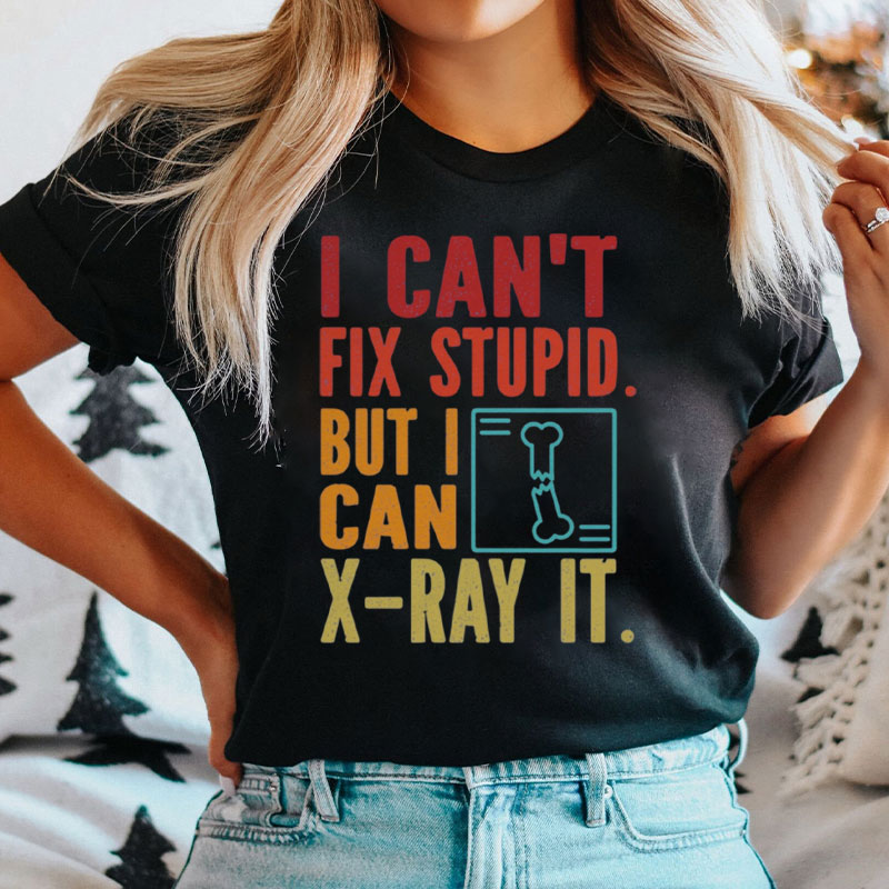 I Can't Fix Stupid But I Can X-Ray It T-Shirt