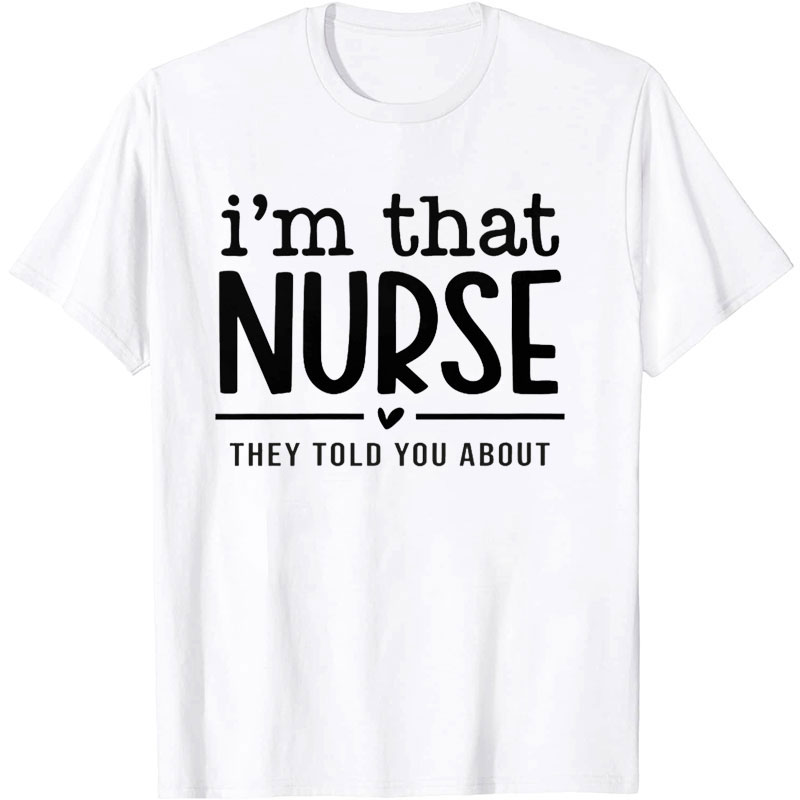 I‘m That Nurse They Told You About Nurse T-shirt