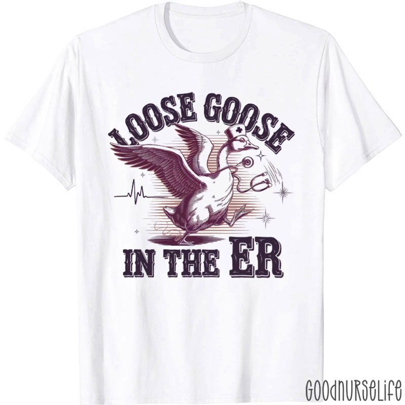 Loose Goose In The ER Nurse T-Shirt