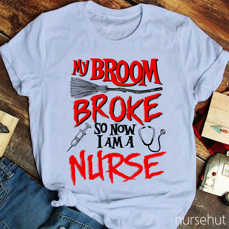 My Broom Broke So Now I Am A Nurse T-Shirt