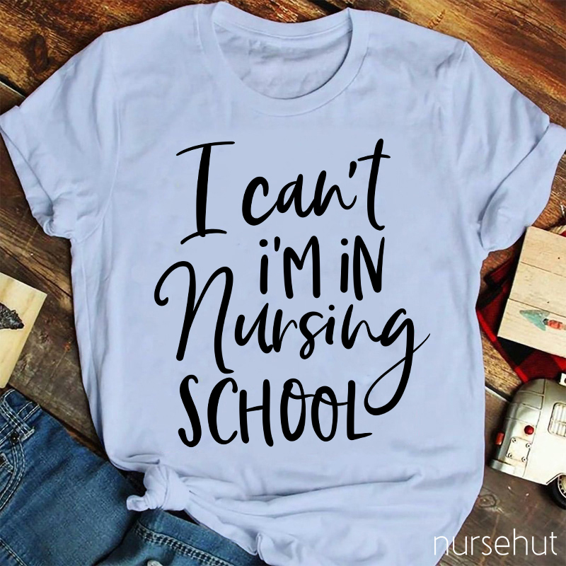 I Can't I'm In Nursing School Nurse T-Shirt