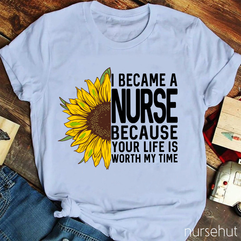 I Became A Nurse Because Your Life Is Worth My Time Nurse T-Shirt
