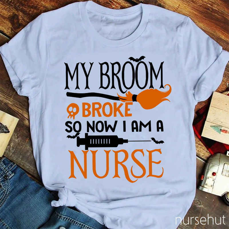 My Broom Broke So Now I Am A Nurse T-Shirt