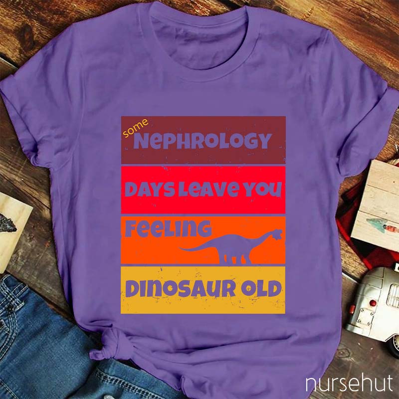 Some Nephrology Days Leave You Feeling Dinosaur Old Nurse T-Shirt