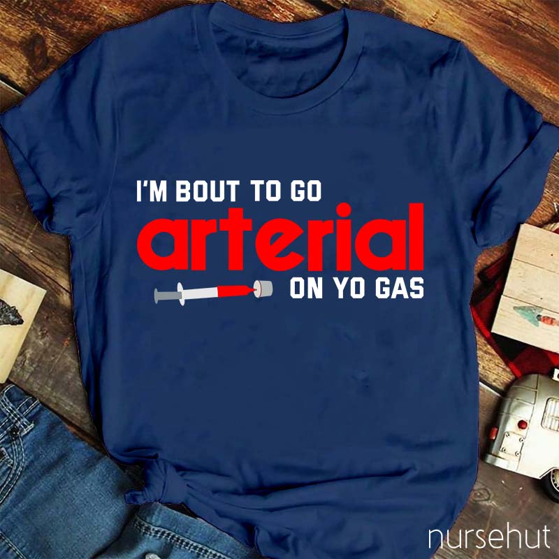 I'm Bout To Go Arterial On Yo Gas Nurse T-Shirt