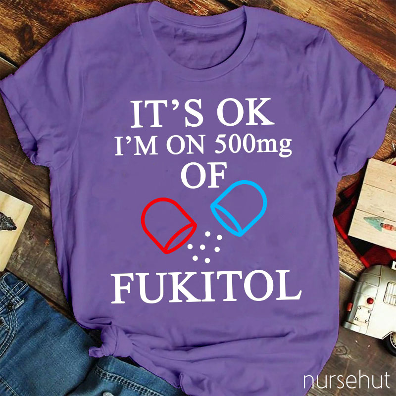 It's Ok I'm On 500mg Of Fukitol Nurse T-Shirt