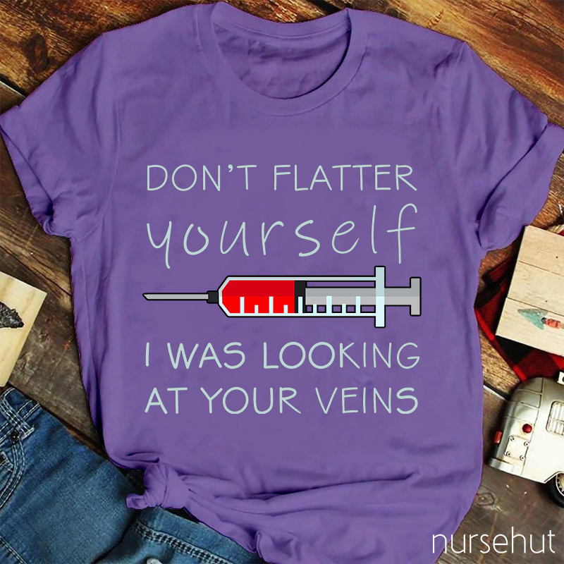 Don't Flatter Yourself I Was Looking At Your Veins Nurse T-Shirt