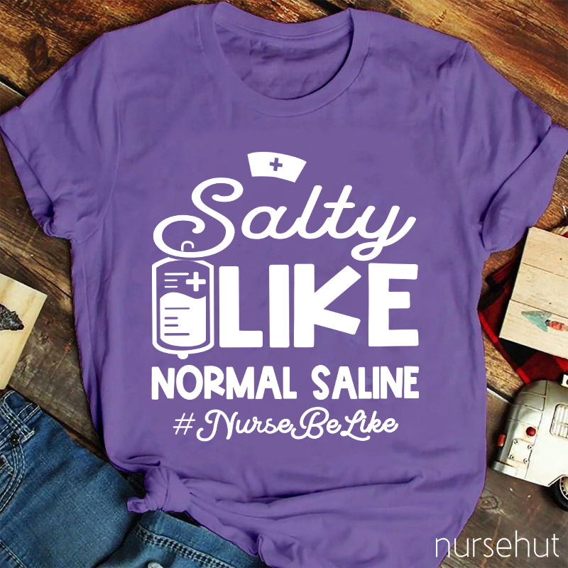 Salty Like Normal Saline Nurse Be Like Nurse T-Shirt
