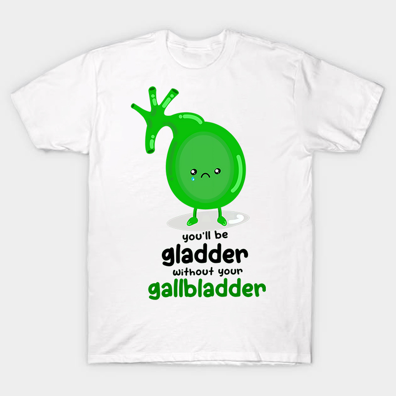You'll Be Gladder Without Your Gallbladder Nurse T-Shirt
