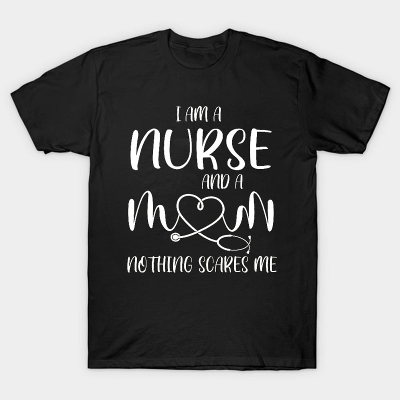 I Am A Nurse And A Mom Nothing Scares Me Nurse T-Shirt
