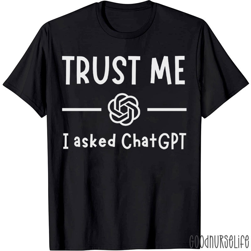 Trust Me I Asked Chatgpt T-shirt