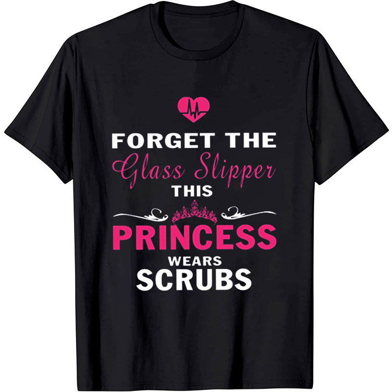 Forget The Glass Slippers This Princess Wears Scrubs Nurse T-Shirt