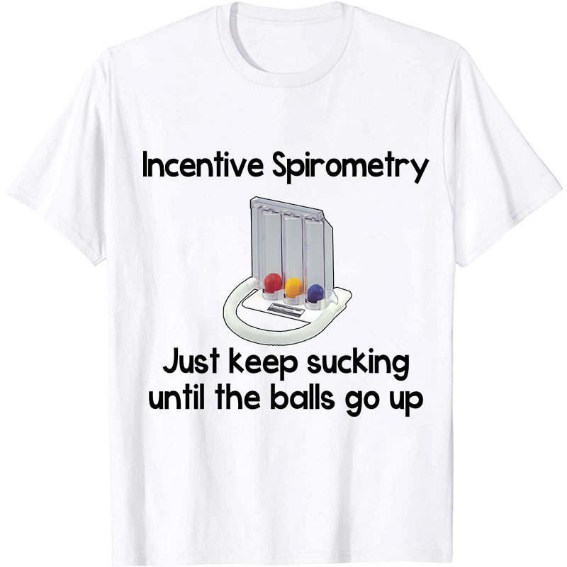 Incentive Spirometry Just Keep Sucking Until The Balls Go Up Nurse T-Shirt