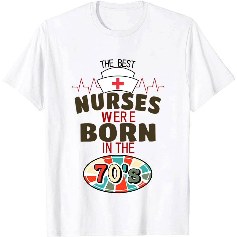 The Best Nurses Were Born In The 70's Nurse T-Shirt