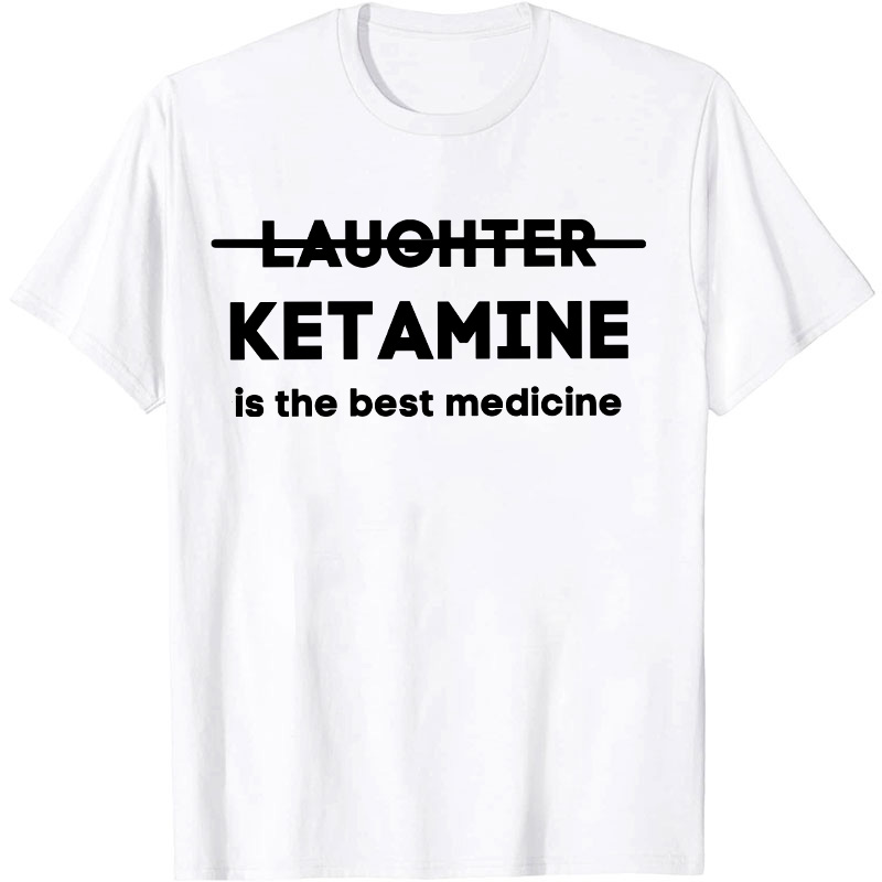 Ketamine Is The Best Medicine Nurse T-Shirt