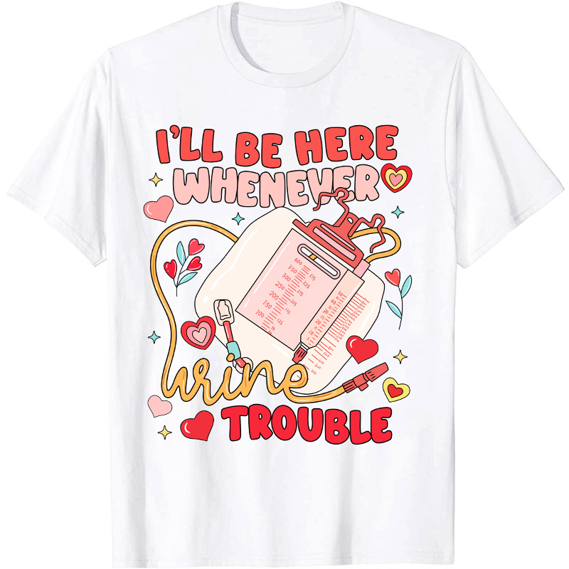 I'll Be Here Whenever Wine Trouble Nurse T-Shirt