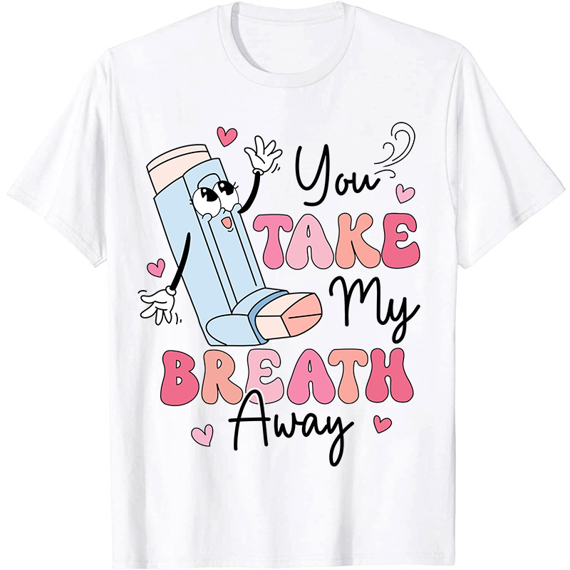You Take My Breath Away Nurse T-Shirt