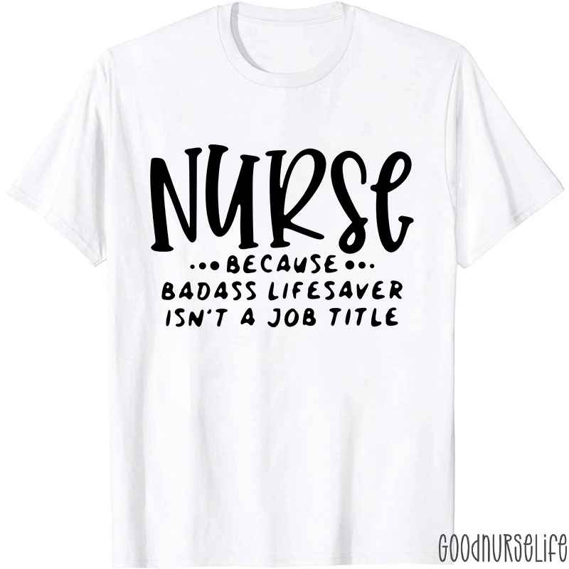 Nurse Because Badass Lifesaver Isn't A Job Title Nurse T-Shirt