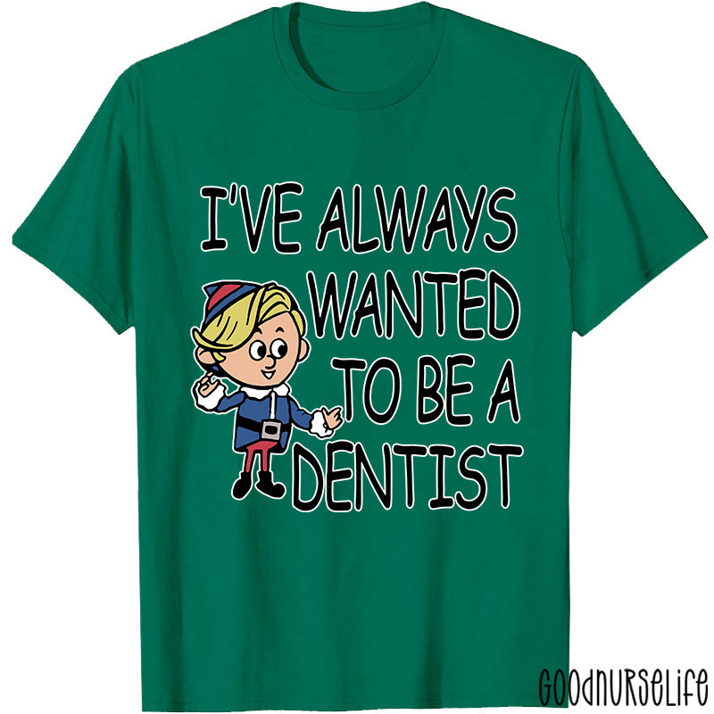 I've Always Wanted To Be A Dentist Nurse T-shirt