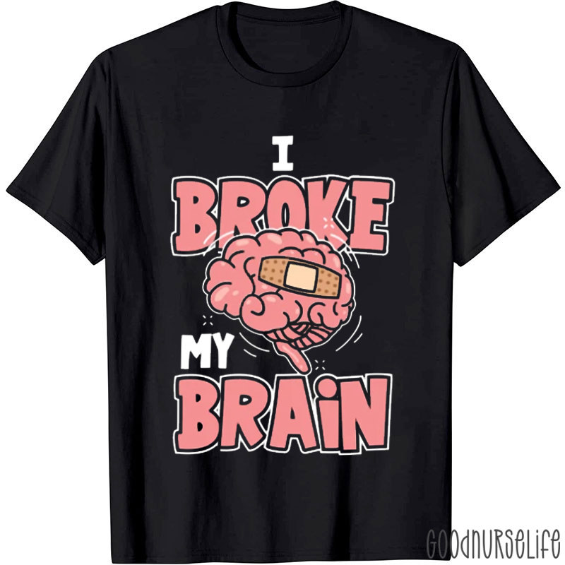 I Broke My Brain Nurse T-Shirt