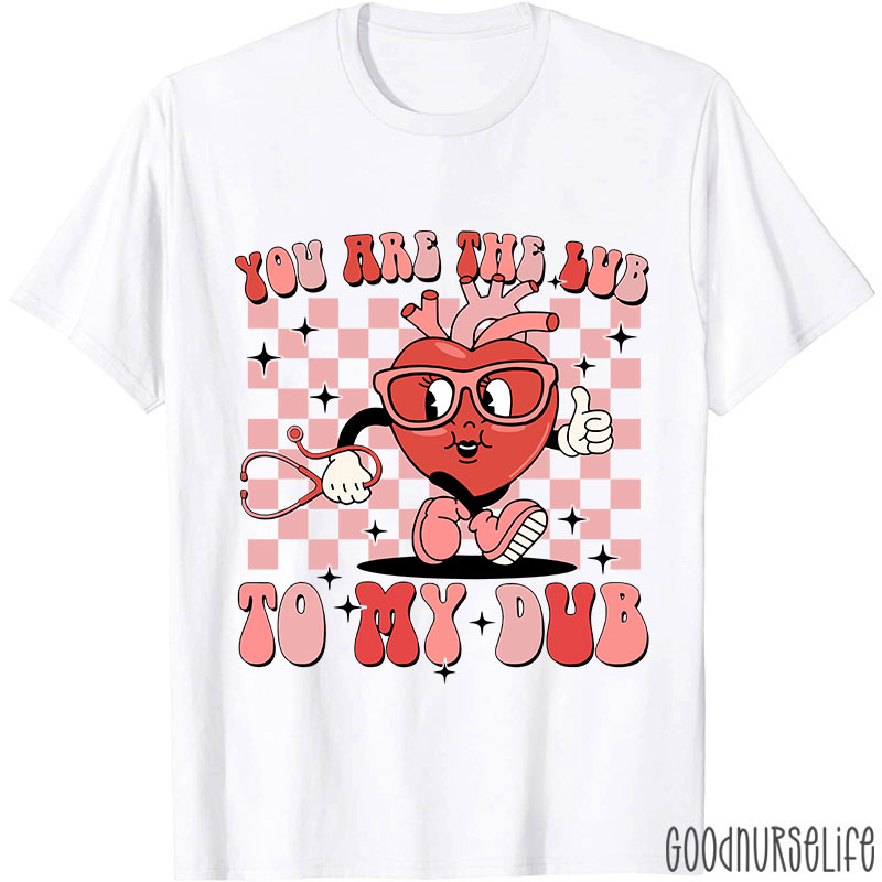You Are The Lub To My Dub Nurse T-Shirt