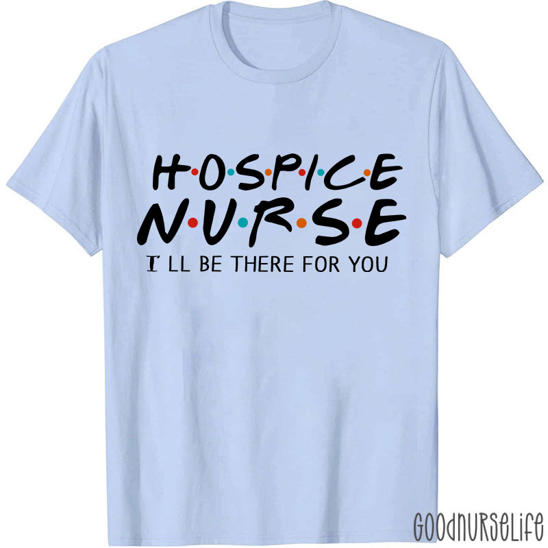 Hospice Nurse I'll Be There For You Nurse T-shirt