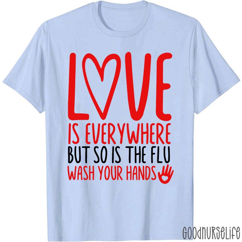 Love And Health Love Is Everywhere But So Is The Flu Wash Your Hands Nurse T-Shirt