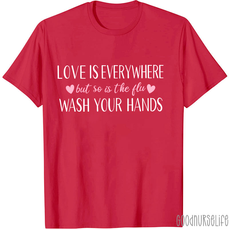 Love Is Everywhere But So Is The Flu Wash Your Hands Nurse T-Shirt