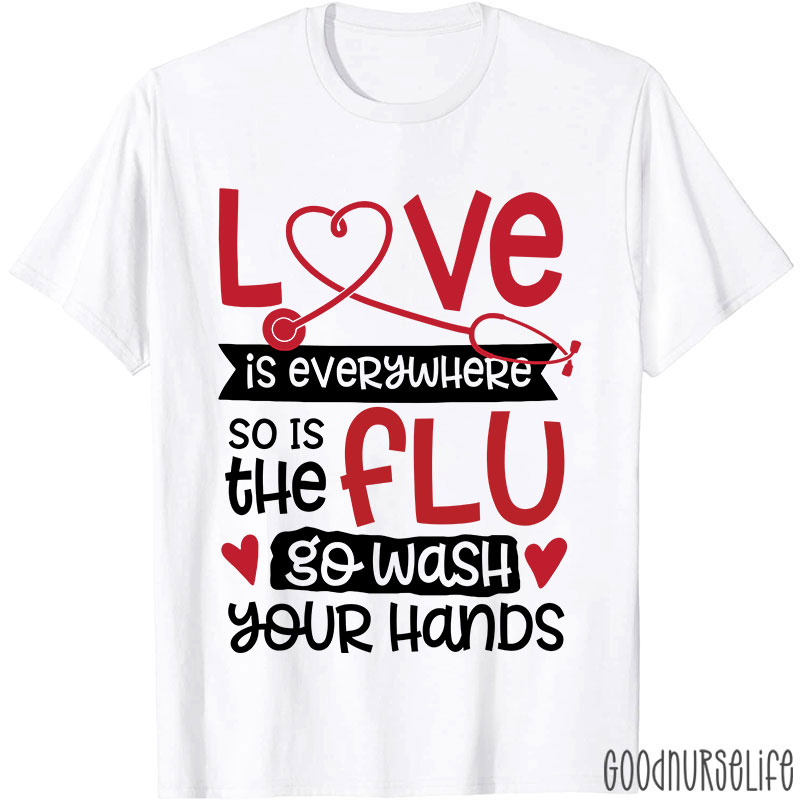 Love Is Everywhere So Is The Flu Go Wash Your Hands Funny Nurse T-Shirt