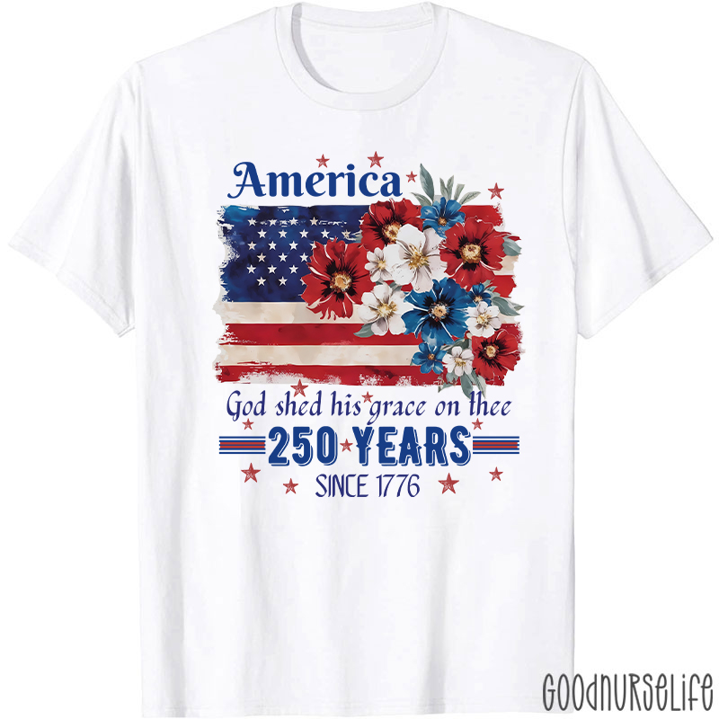 America God Shed His Grace On Thee 250 Years Since 1776 Nurse T-Shirt