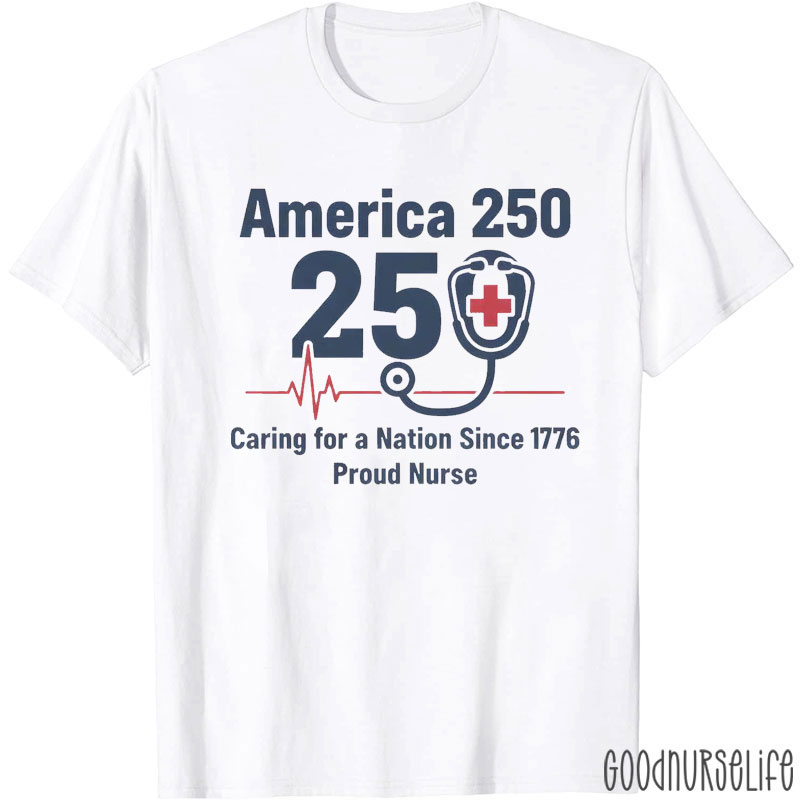 America 250 Years Caring For A Nation Since 1776 Proud Nurse T-Shirt