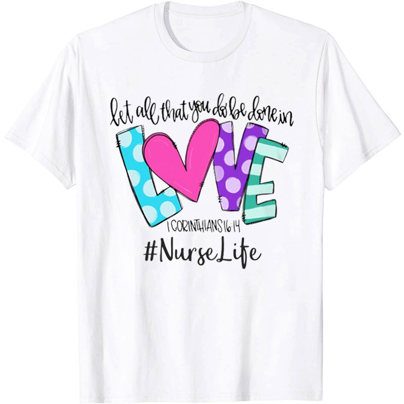 Nurse Life Let All That You Do Be Done In Love Nurse T-Shirt
