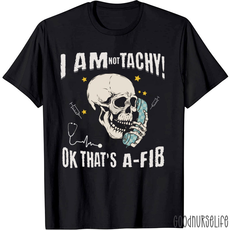 I'm Not Tachy Ok That's A Fib Nurse T-shirt