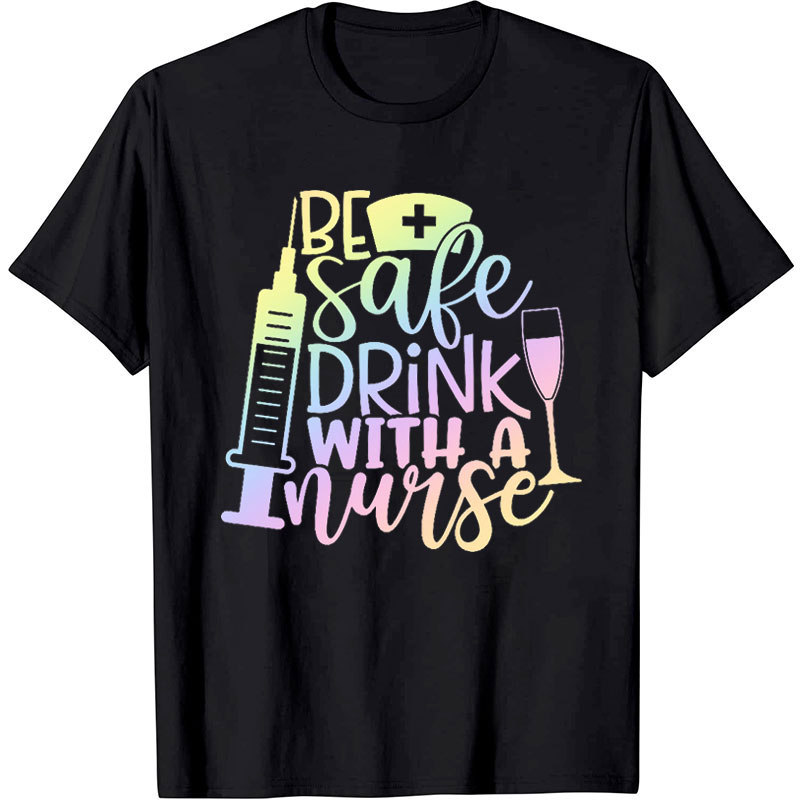 Be Safe Drink With A Nurse T-Shirt