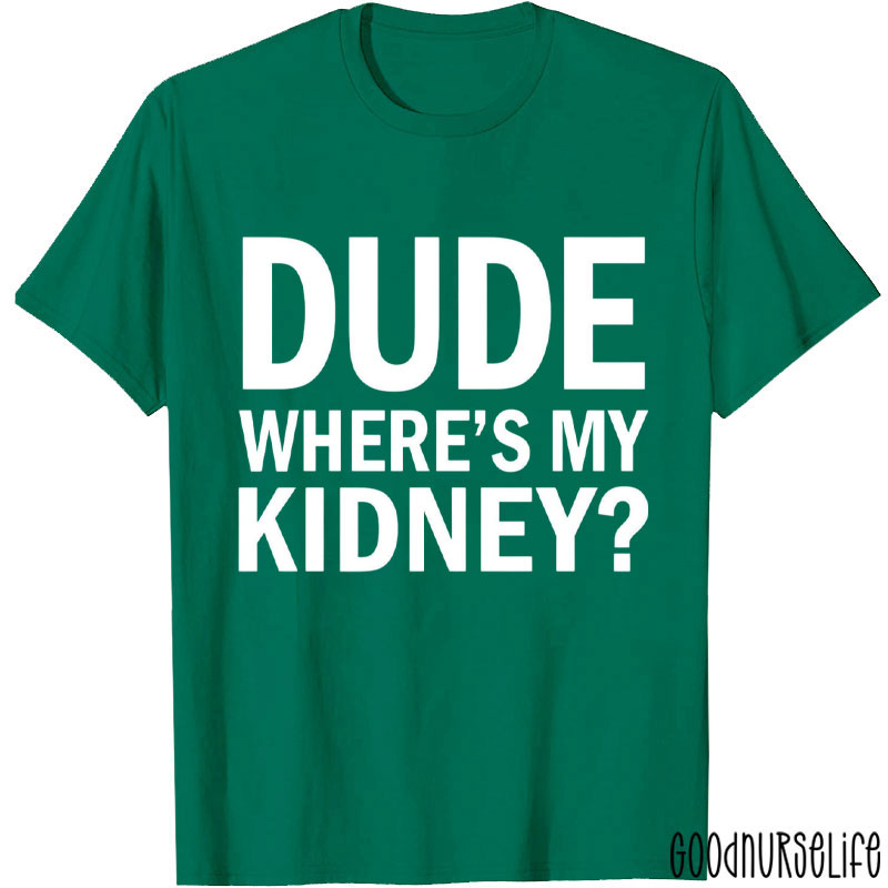 Dude Where's My Kidney Nurse T-Shirt