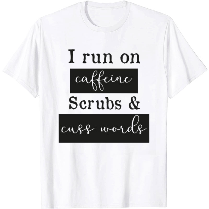 I Run On Caffeine Scrubs And Cuss Words Nurse T-Shirt