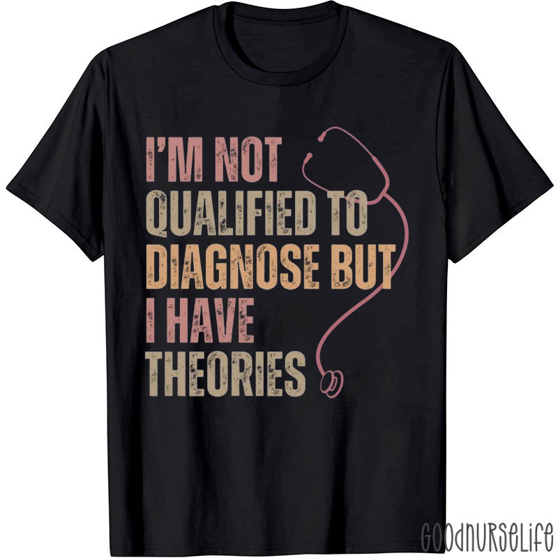 I'm Not Qualified To Diagnose But I Have Theories Nurse T-Shirt