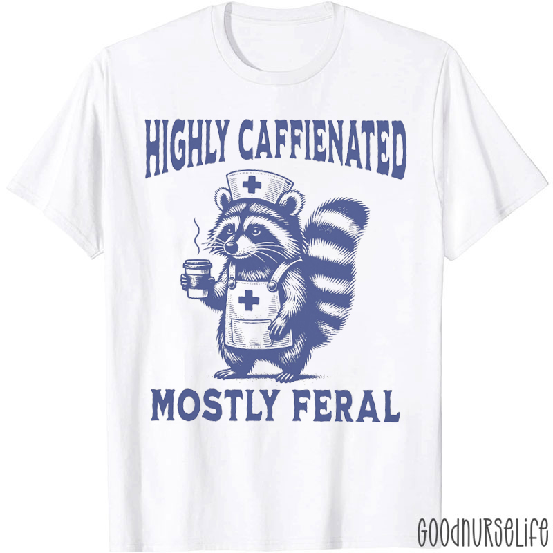Highly Caffeinated Mostly Feral Nurse T-shirt