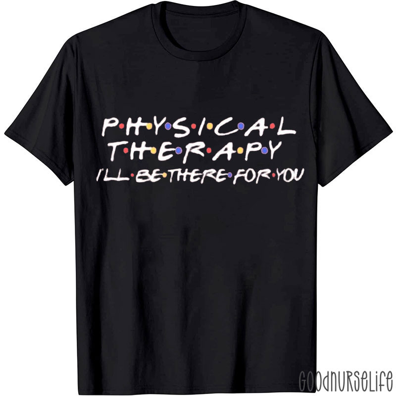 Physical Therapy I'll Be There For You Nurse T-shirt