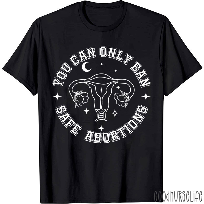 You Can Only Ban Safe Abortions T-Shirt