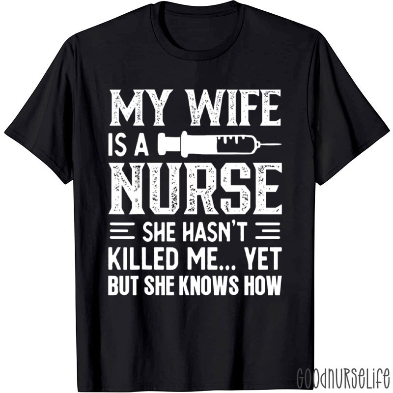 My Wife Is A Nurse She Hasn't Killed Me Yet But She Knows How Nurse T-Shirt