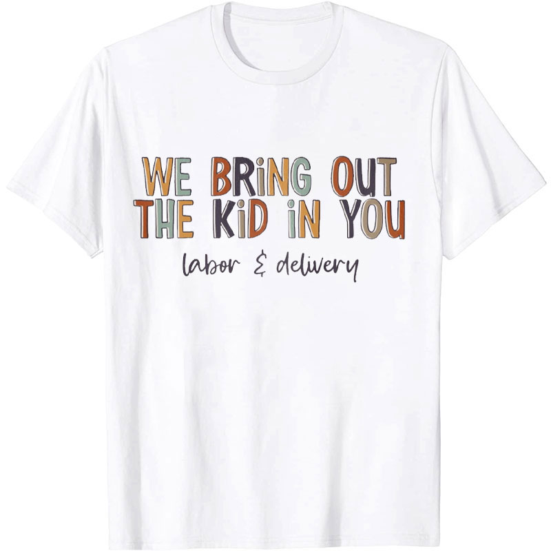 We Bring Out The Kid In You Labor and Delivery Nurse T-shirt