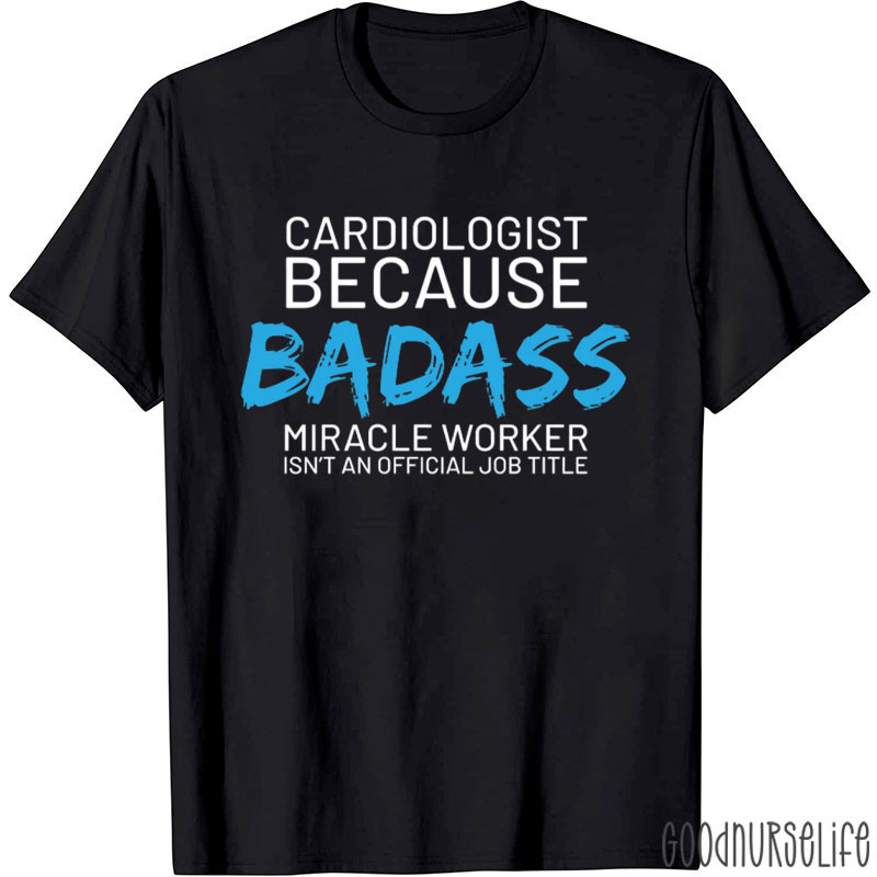 Cardiologist Because Badass Miracle Worker Isn't An Official Job Title Nurse T-Shirt